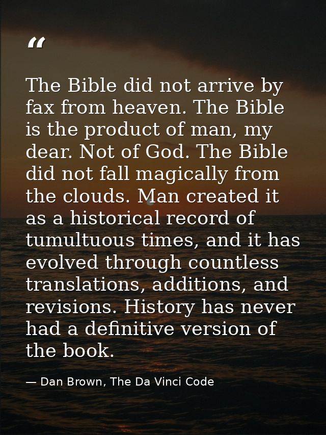 The Bible did not arrive by fax from heaven. The Bible is the product of man, my dear. Not of God. The Bible did not fal — Dan Brown, The Da Vinci Code