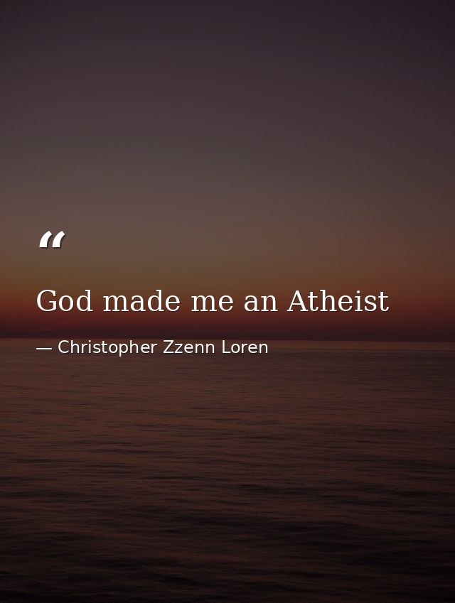 God made me an Atheist — Christopher Zzenn Loren