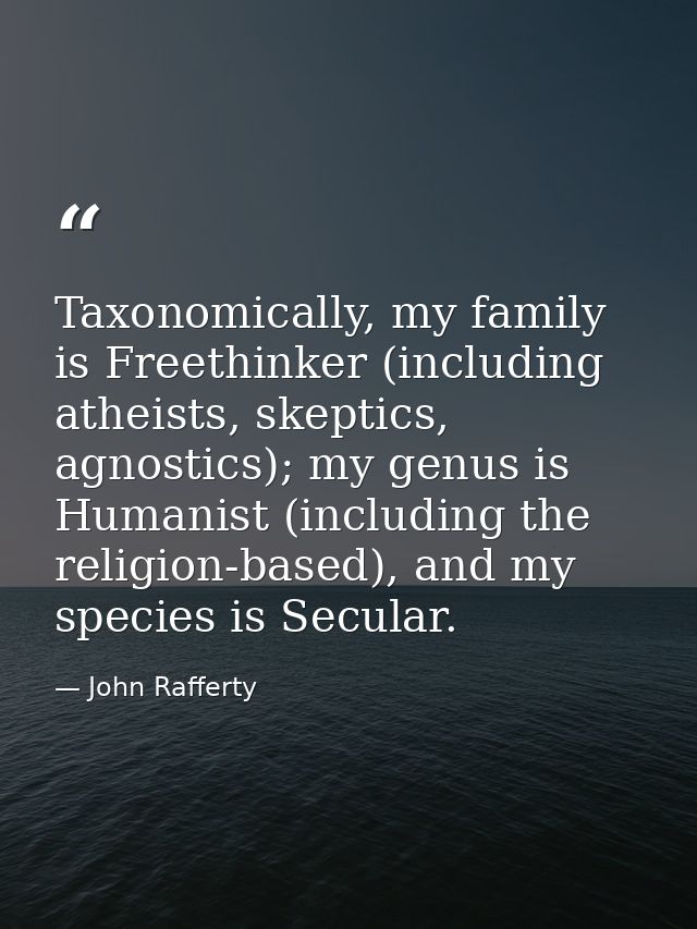 Taxonomically, my family is Freethinker (including atheists, skeptics, agnostics); my genus is Humanist (including the r — John Rafferty