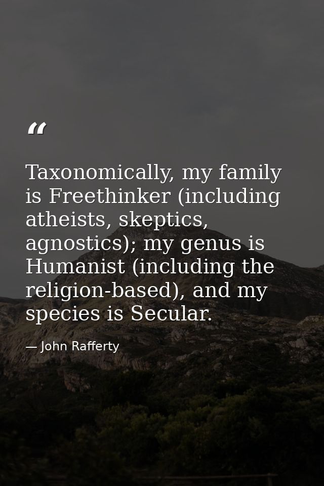 Taxonomically, my family is Freethinker (including atheists, skeptics, agnostics); my genus is Humanist (including the r — John Rafferty