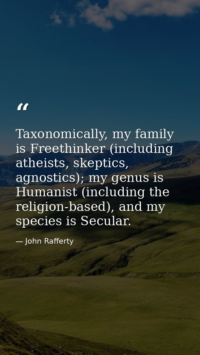 Taxonomically, my family is Freethinker (including atheists, skeptics, agnostics); my genus is Humanist (including the r — John Rafferty