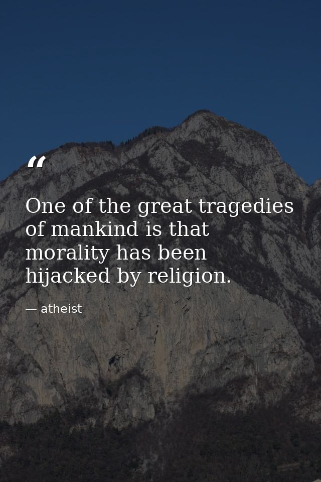 One of the great tragedies of mankind is that morality has been hijacked by religion. — atheist