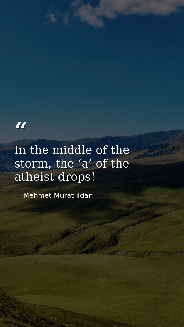 In the middle of the storm, the ‘a’ of the atheist drops! — Mehmet Murat ildan