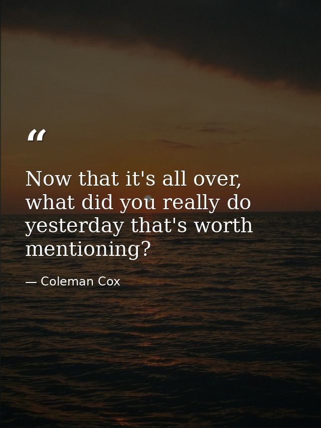 Now that it's all over, what did you really do yesterday that's worth mentioning? — Coleman Cox