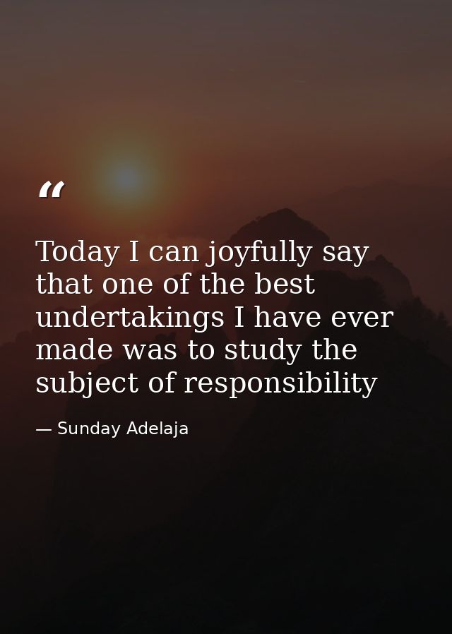 Today I can joyfully say that one of the best undertakings I have ever made was to study the subject of responsibility — Sunday Adelaja