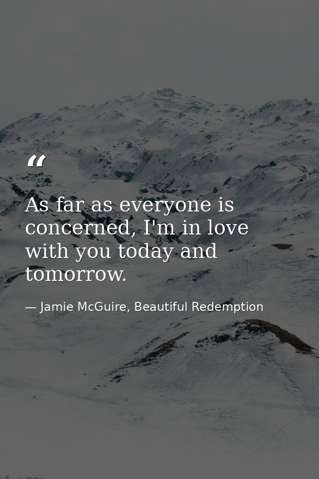 As far as everyone is concerned, I'm in love with you today and tomorrow. — Jamie McGuire, Beautiful Redemption