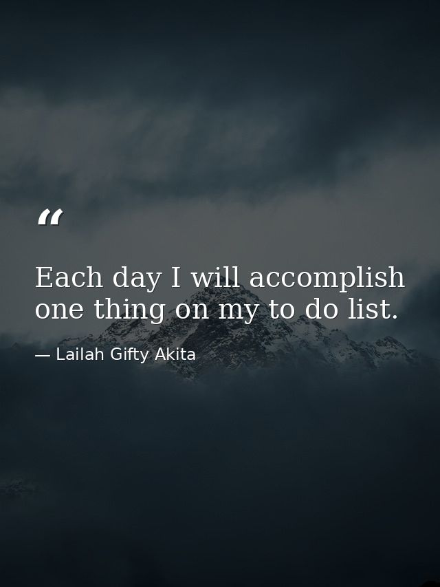 Each day I will accomplish one thing on my to do list. — Lailah Gifty Akita