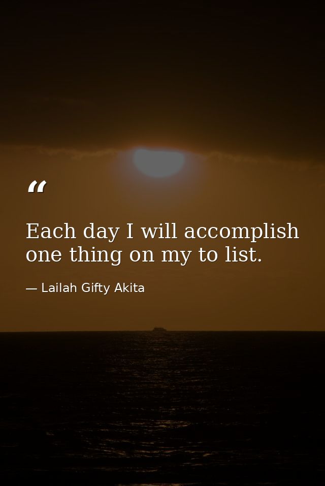 Each day I will accomplish one thing on my to list. — Lailah Gifty Akita