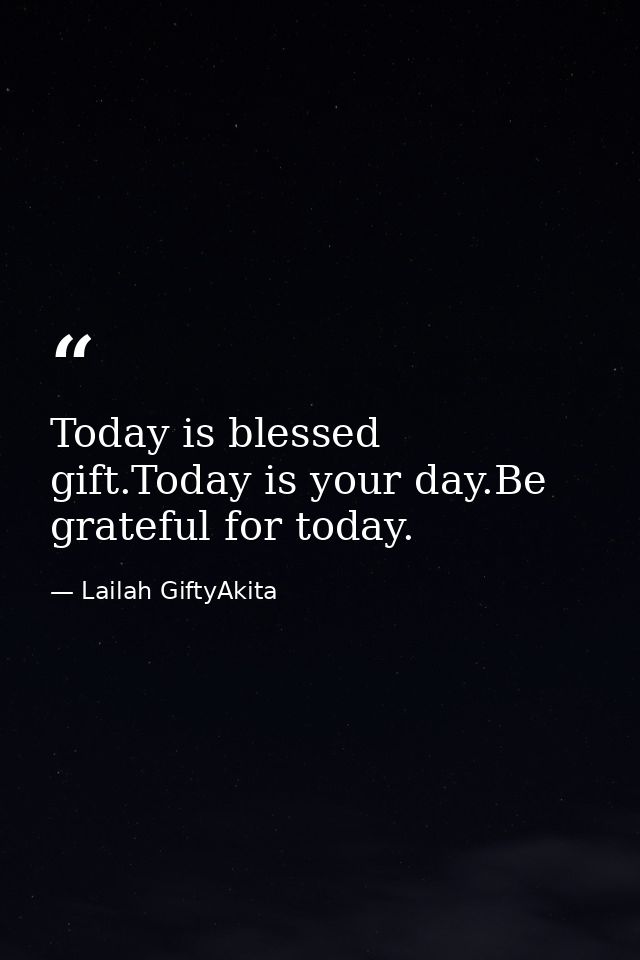 Today is blessed gift.Today is your day.Be grateful for today. — Lailah GiftyAkita