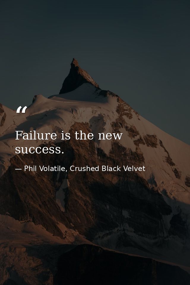 Failure is the new success. — Phil Volatile, Crushed Black Velvet