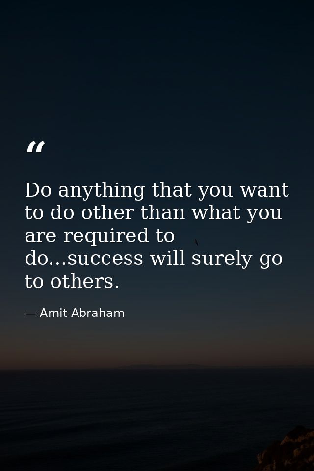 Do anything that you want to do other than what you are required to do...success will surely go to others. — Amit Abraham