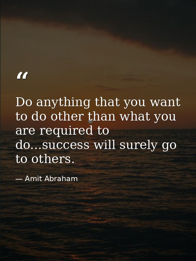Do anything that you want to do other than what you are required to do...success will surely go to others. — Amit Abraham