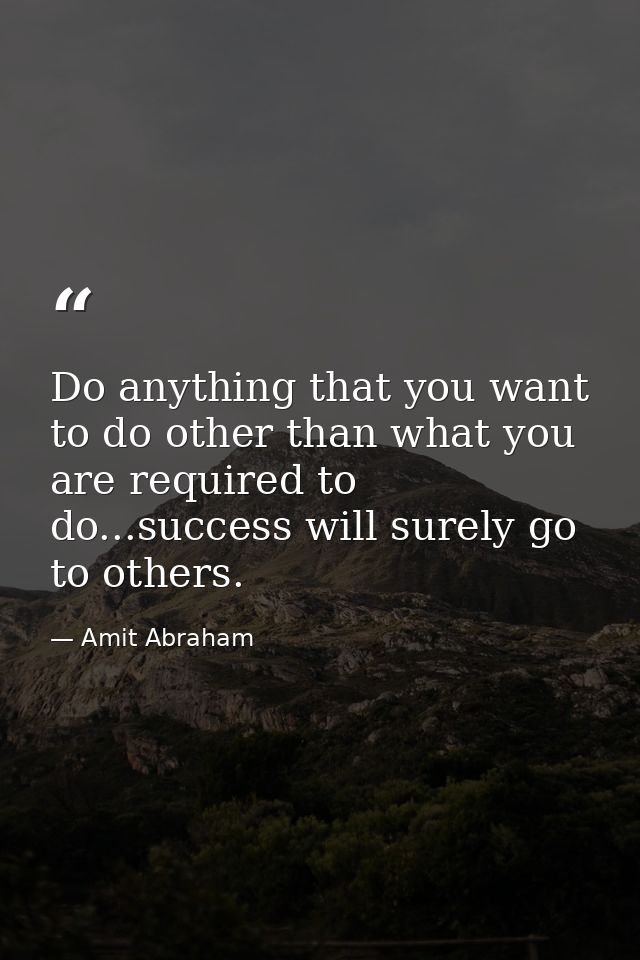 Do anything that you want to do other than what you are required to do...success will surely go to others. — Amit Abraham