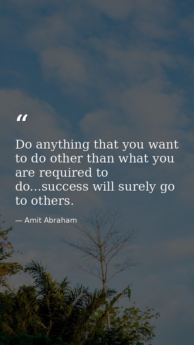 Do anything that you want to do other than what you are required to do...success will surely go to others. — Amit Abraham