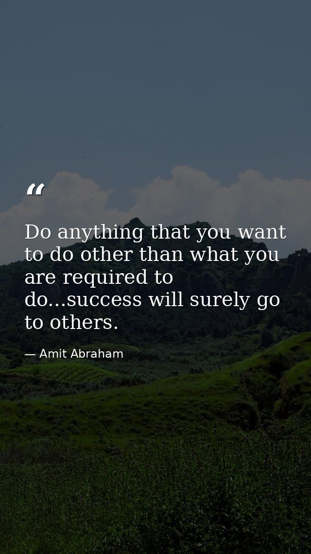 Do anything that you want to do other than what you are required to do...success will surely go to others. — Amit Abraham
