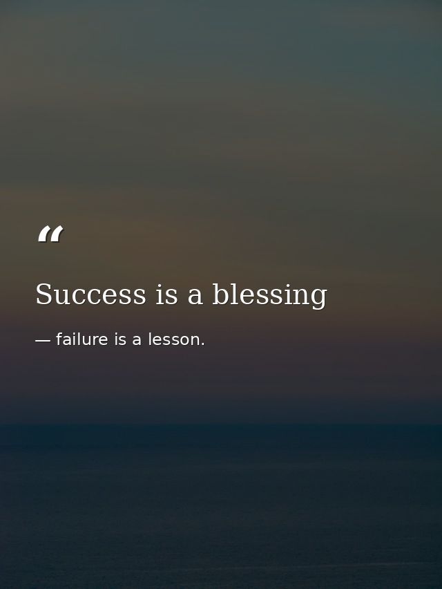Success is a blessing — failure is a lesson.