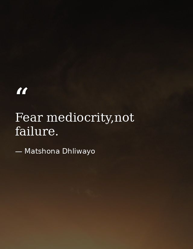 Fear mediocrity,not failure. — Matshona Dhliwayo