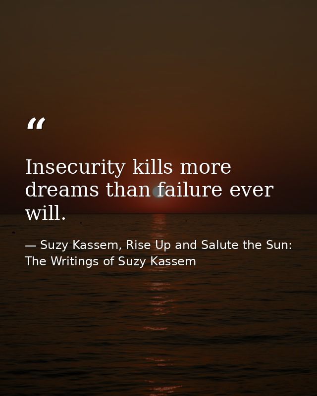 Insecurity kills more dreams than failure ever will. — Suzy Kassem, Rise Up and Salute the Sun: The Writings of Suzy Kassem