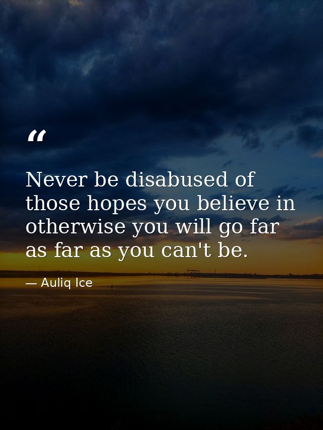 Never be disabused of those hopes you believe in otherwise you will go far as far as you can't be. — Auliq Ice