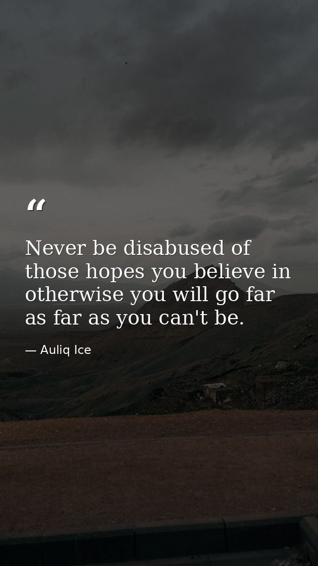 Never be disabused of those hopes you believe in otherwise you will go far as far as you can't be. — Auliq Ice