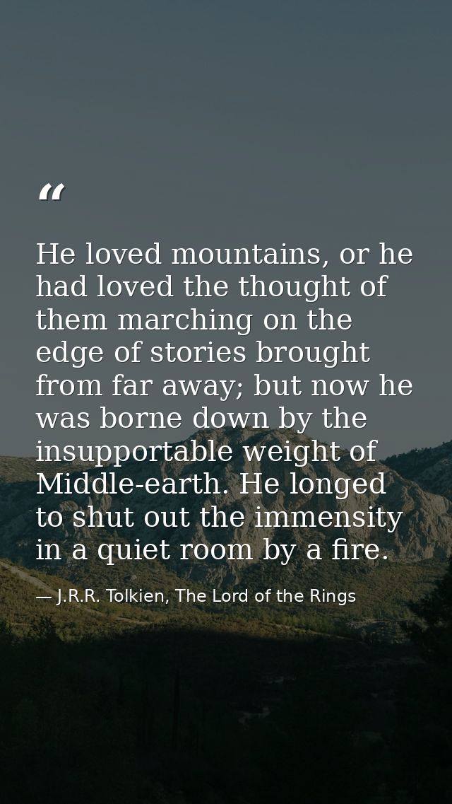 He loved mountains, or he had loved the thought of them marching on the edge of stories brought from far away; but now h — J.R.R. Tolkien, The Lord of the Rings