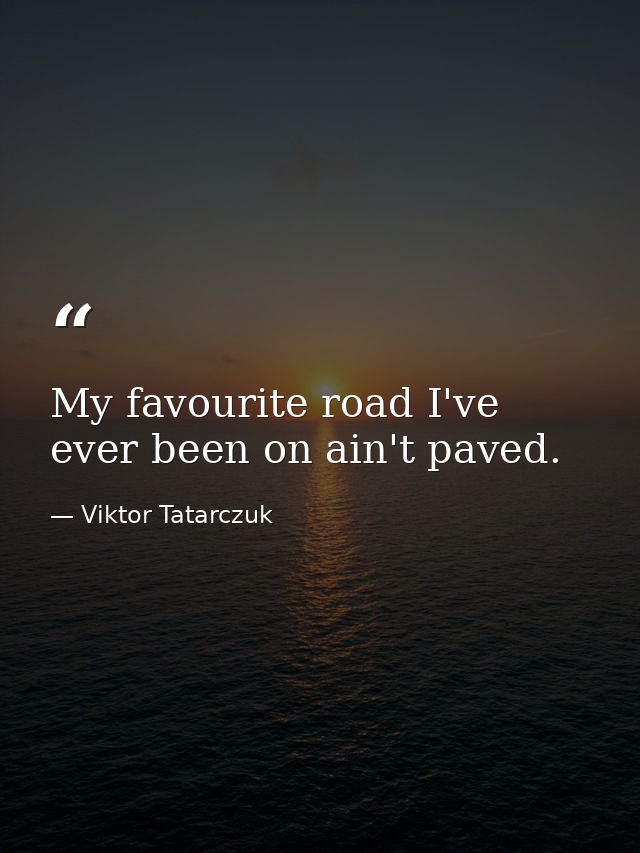 My favourite road I've ever been on ain't paved. — Viktor Tatarczuk