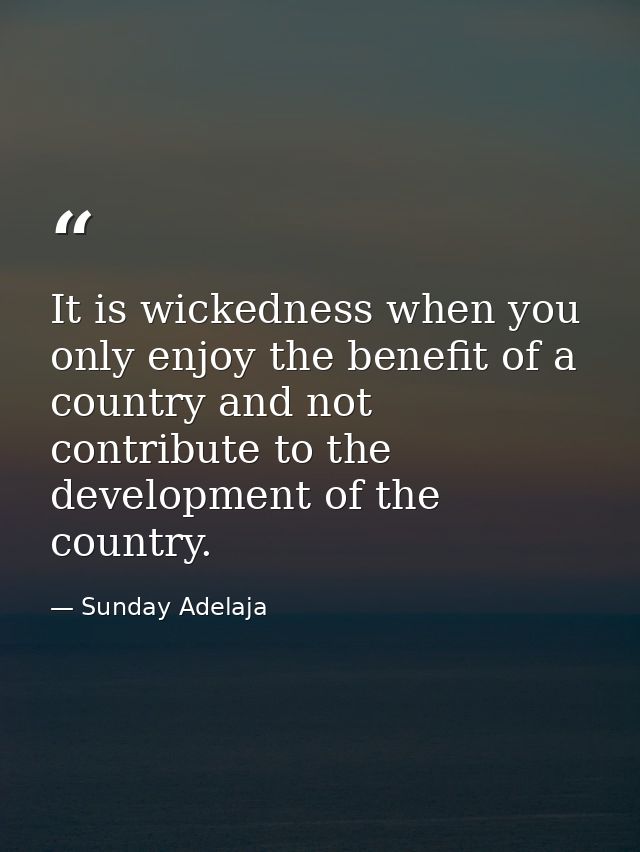 It is wickedness when you only enjoy the benefit of a country and not contribute to the development of the country. — Sunday Adelaja