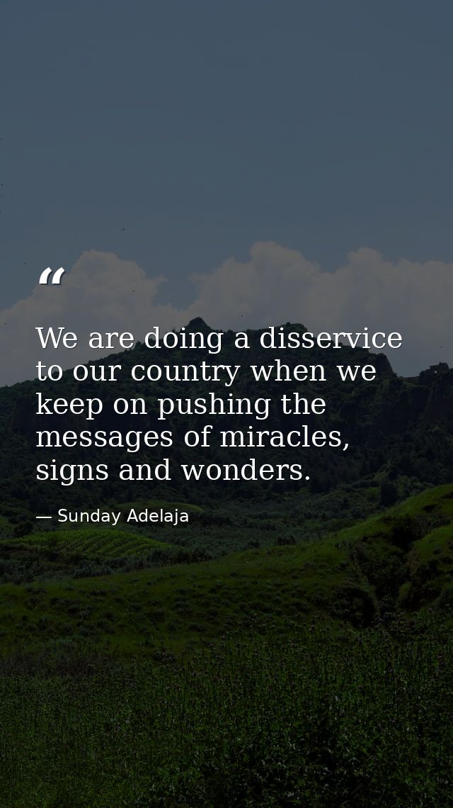 We are doing a disservice to our country when we keep on pushing the messages of miracles, signs and wonders. — Sunday Adelaja