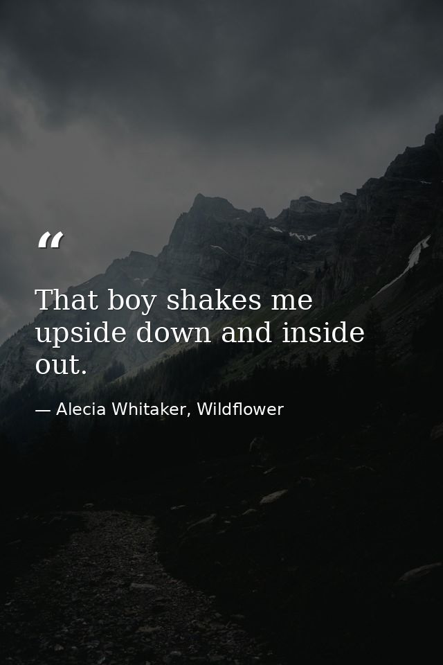 That boy shakes me upside down and inside out. — Alecia Whitaker, Wildflower
