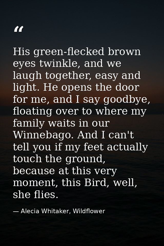 His green-flecked brown eyes twinkle, and we laugh together, easy and light. He opens the door for me, and I say goodbye — Alecia Whitaker, Wildflower