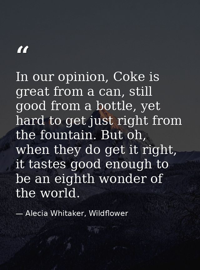 In our opinion, Coke is great from a can, still good from a bottle, yet hard to get just right from the fountain. But oh — Alecia Whitaker, Wildflower