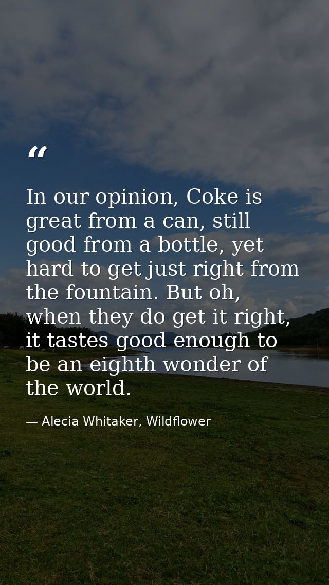 In our opinion, Coke is great from a can, still good from a bottle, yet hard to get just right from the fountain. But oh — Alecia Whitaker, Wildflower
