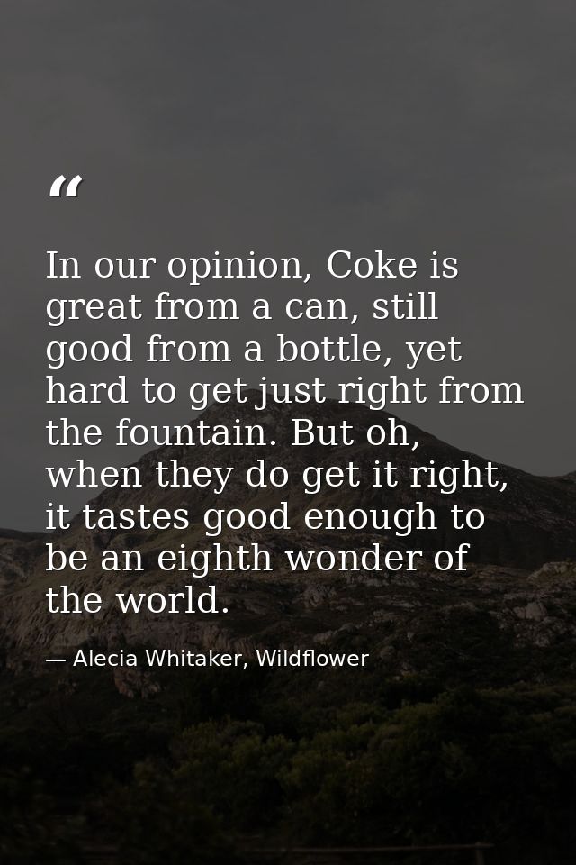 In our opinion, Coke is great from a can, still good from a bottle, yet hard to get just right from the fountain. But oh — Alecia Whitaker, Wildflower