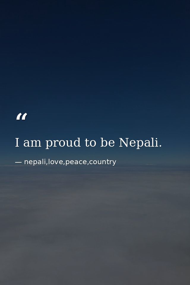 I am proud to be Nepali. — nepali,love,peace,country