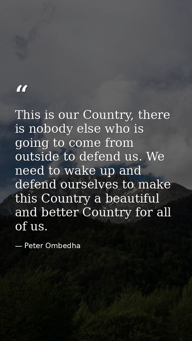 This is our Country, there is nobody else who is going to come from outside to defend us. We need to wake up and defend  — Peter Ombedha
