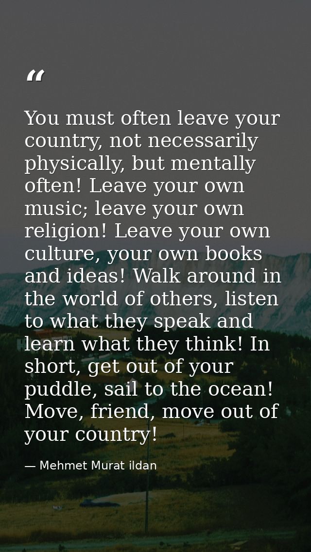 You must often leave your country, not necessarily physically, but mentally often! Leave your own music; leave your own  — Mehmet Murat ildan
