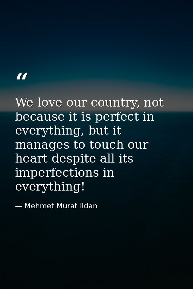 We love our country, not because it is perfect in everything, but it manages to touch our heart despite all its imperfec — Mehmet Murat ildan