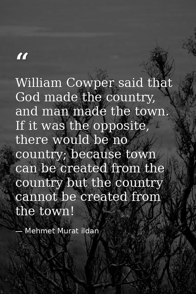 William Cowper said that God made the country, and man made the town. If it was the opposite, there would be no country; — Mehmet Murat ildan
