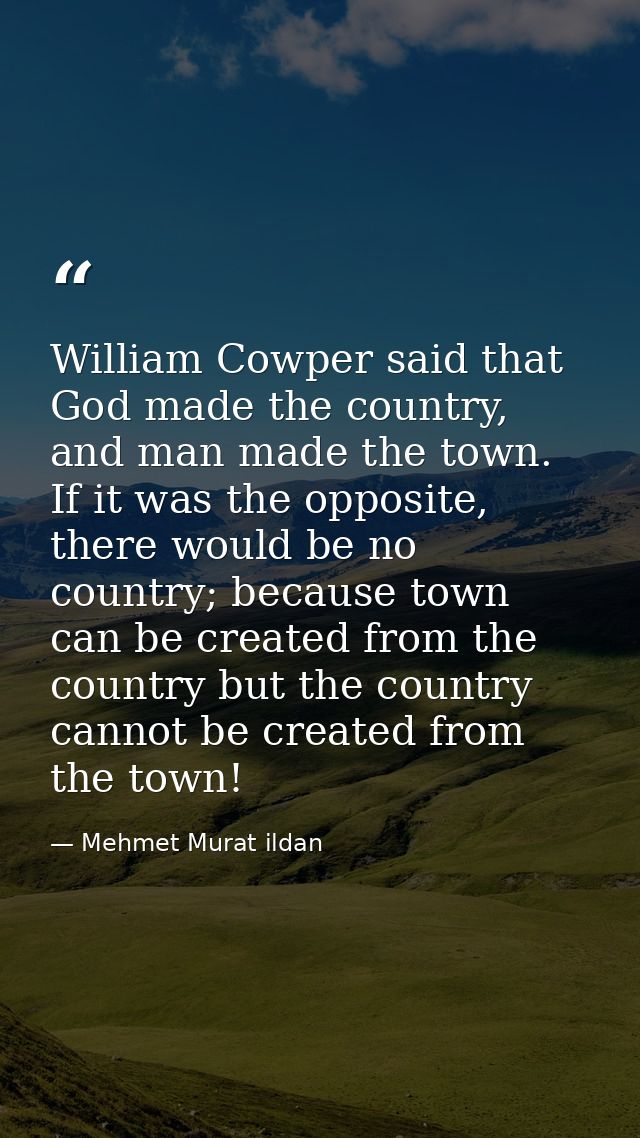 William Cowper said that God made the country, and man made the town. If it was the opposite, there would be no country; — Mehmet Murat ildan