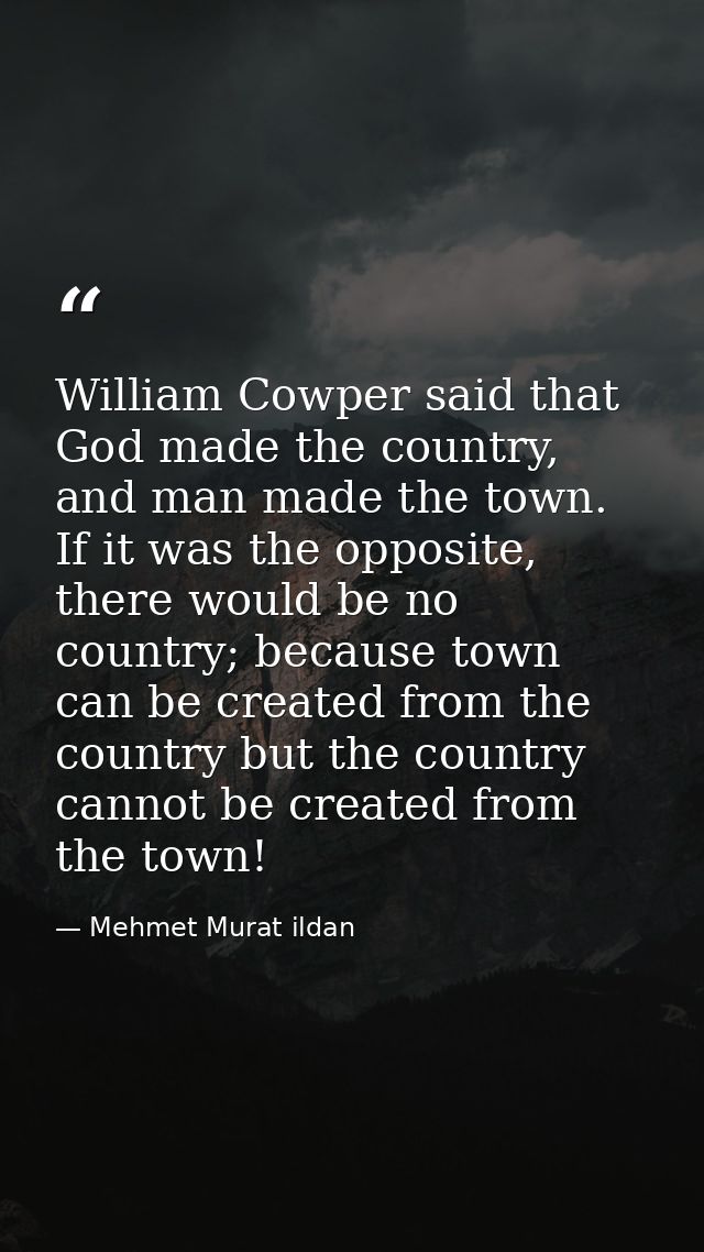 William Cowper said that God made the country, and man made the town. If it was the opposite, there would be no country; — Mehmet Murat ildan
