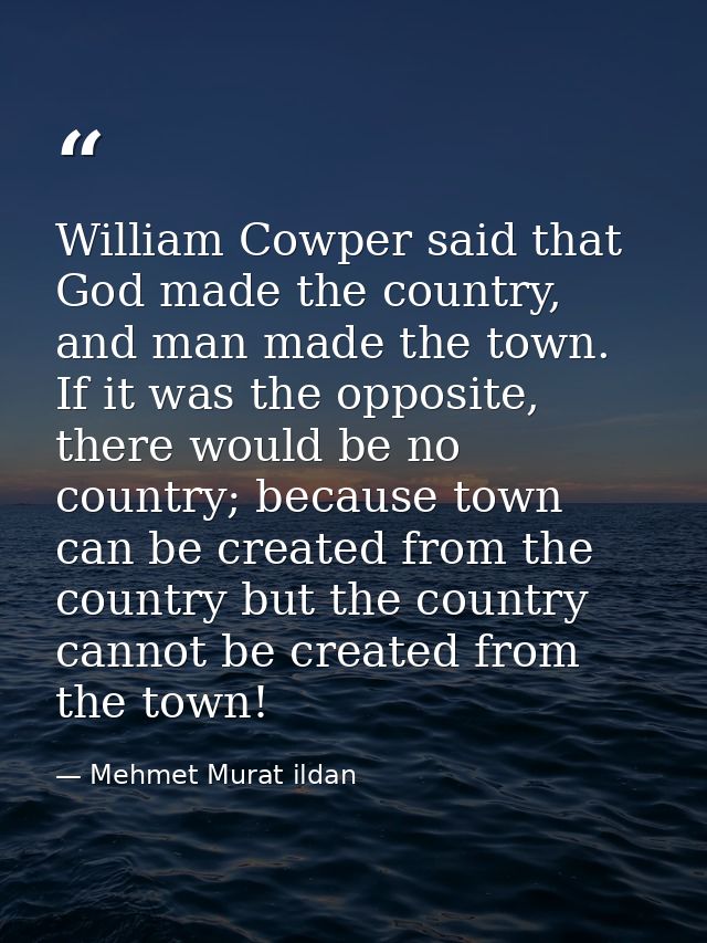 William Cowper said that God made the country, and man made the town. If it was the opposite, there would be no country; — Mehmet Murat ildan