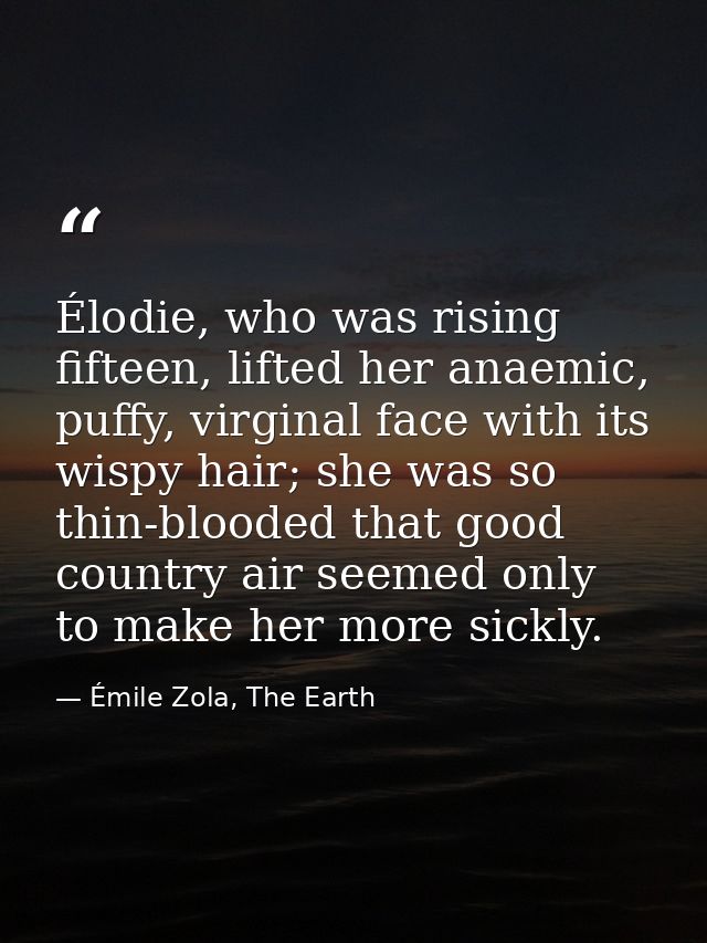 Élodie, who was rising fifteen, lifted her anaemic, puffy, virginal face with its wispy hair; she was so thin-blooded th — Émile Zola, The Earth