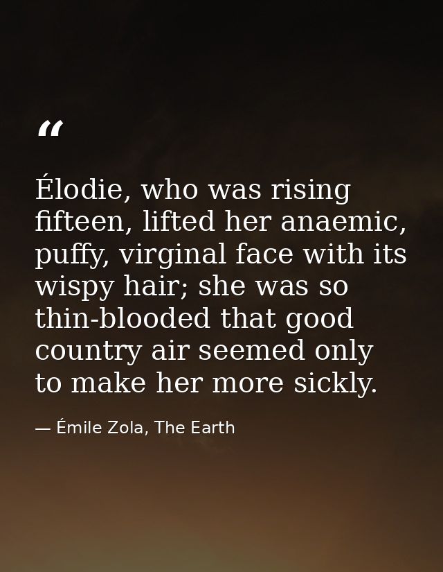 Élodie, who was rising fifteen, lifted her anaemic, puffy, virginal face with its wispy hair; she was so thin-blooded th — Émile Zola, The Earth