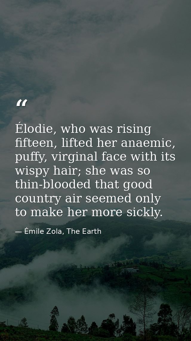 Élodie, who was rising fifteen, lifted her anaemic, puffy, virginal face with its wispy hair; she was so thin-blooded th — Émile Zola, The Earth
