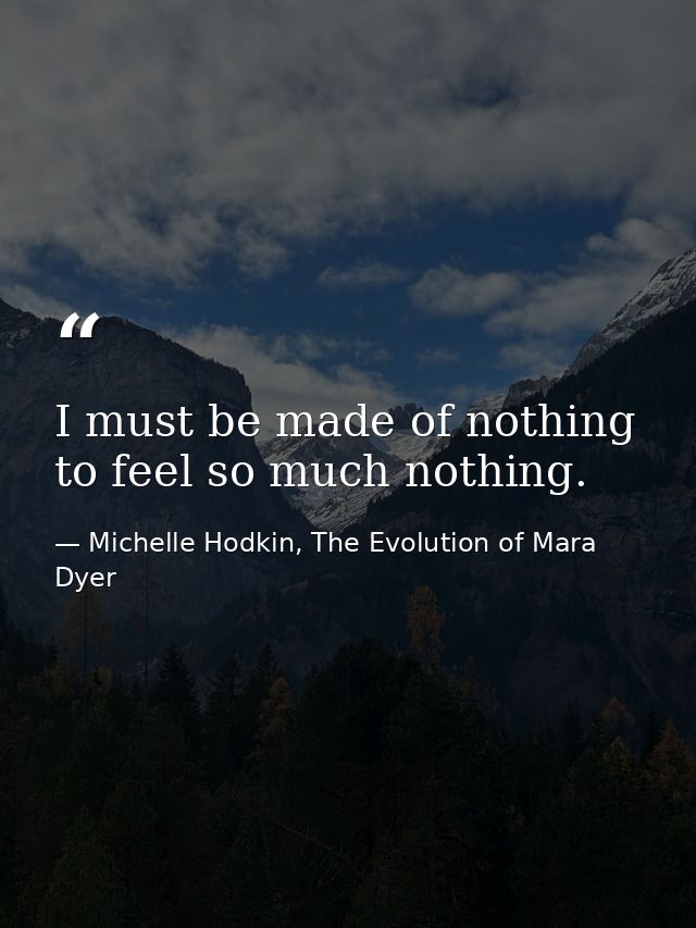 I must be made of nothing to feel so much nothing. — Michelle Hodkin, The Evolution of Mara Dyer