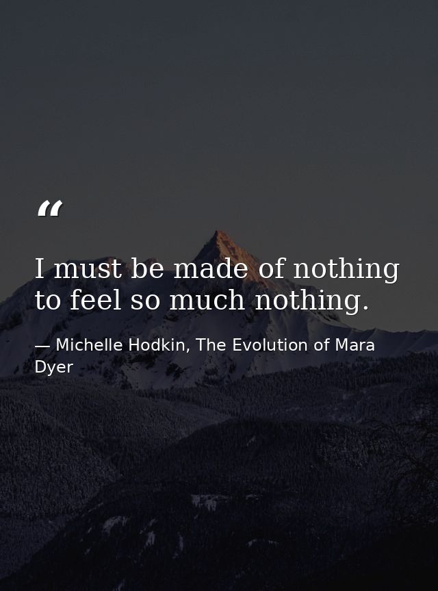 I must be made of nothing to feel so much nothing. — Michelle Hodkin, The Evolution of Mara Dyer