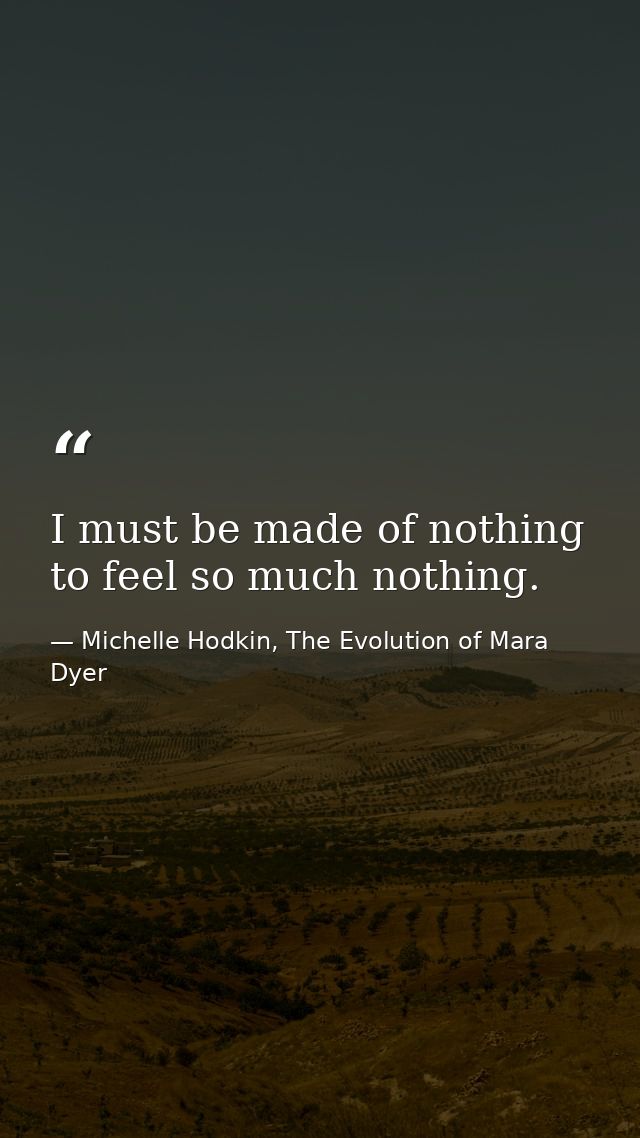 I must be made of nothing to feel so much nothing. — Michelle Hodkin, The Evolution of Mara Dyer