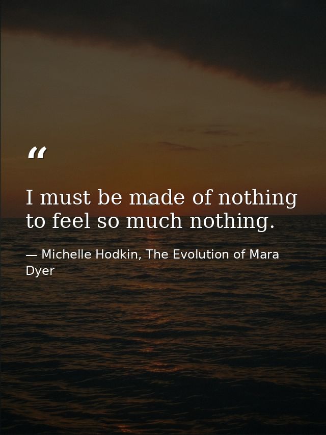 I must be made of nothing to feel so much nothing. — Michelle Hodkin, The Evolution of Mara Dyer