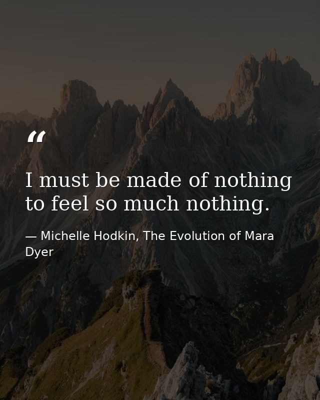 I must be made of nothing to feel so much nothing. — Michelle Hodkin, The Evolution of Mara Dyer