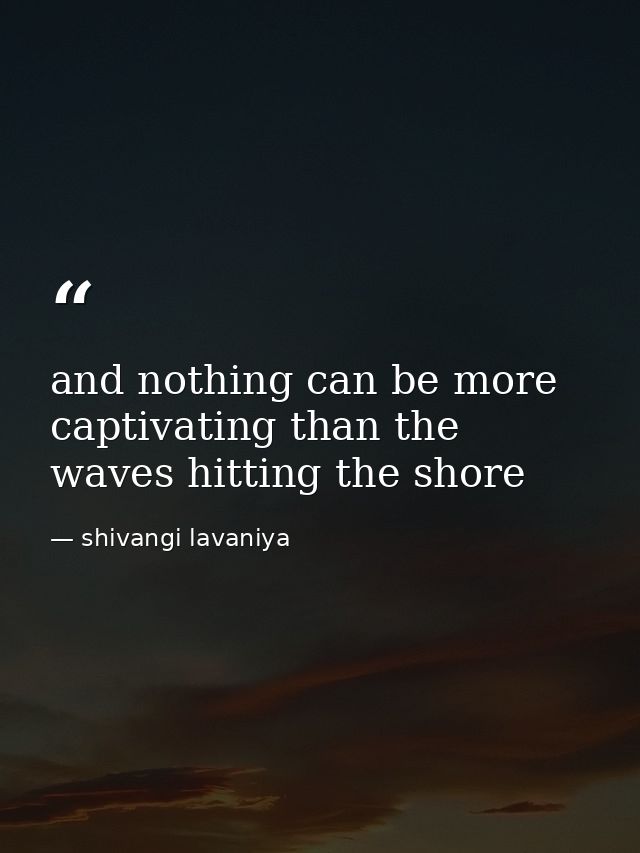 and nothing can be more captivating than the waves hitting the shore — shivangi lavaniya